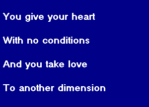 You give your heart

With no conditions

And you take love

To another dimension