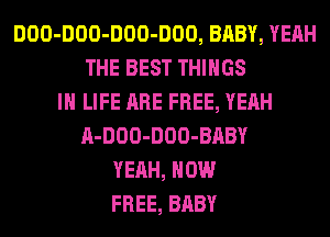 DOO-DOO-DOO-DOO, BABY, YEAH
THE BEST THINGS
IN LIFE ARE FREE, YEAH
A-DOO-DOO-BABY
YEAH, NOW
FREE, BABY