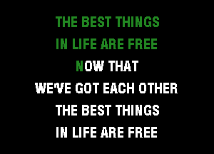 THE BEST THINGS
IN LIFE ARE FREE
NOW THAT
WE'VE GOT EACH OTHER
THE BEST THINGS

IN LIFE ARE FREE I