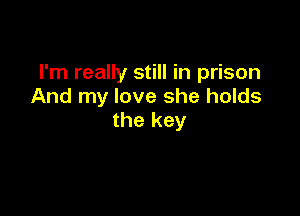 I'm really still in prison
And my love she holds

the key