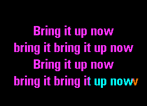 Bring it up now
bring it bring it up now
Bring it up now
bring it bring it up nowur