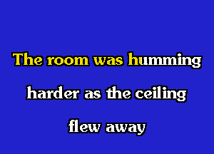 The room was humming
harder as the ceiling

flew away
