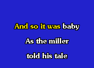 And so it was baby

As the miller
told his tale