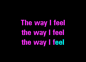 The way I feel

the way I feel
the way I feel