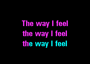 The way I feel

the way I feel
the way I feel