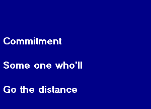 Commitment

Some one who'll

Go the distance