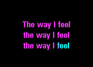 The way I feel

the way I feel
the way I feel