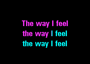 The way I feel

the way I feel
the way I feel