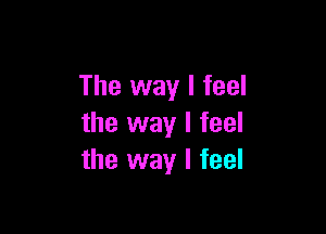 The way I feel

the way I feel
the way I feel