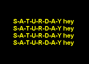 S-A-T-U-R-D-A-Y hey
S-A-T-U-R-D-A-Y hey

S-A-T-U-R-D-A-Y hey
S-A-T-U-R-D-A-Y hey