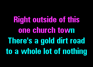 Right outside of this
one church town
There's a gold dirt road
to a whole lot of nothing