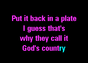 Put it back in a plate
I guess that's

why they call it
God's country