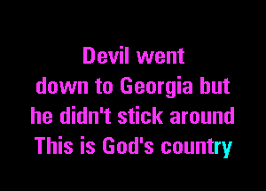 Devil went
down to Georgia but

he didn't stick around
This is God's country