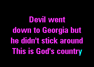 Devil went
down to Georgia but

he didn't stick around
This is God's country