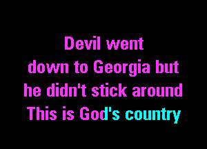 Devil went
down to Georgia but

he didn't stick around
This is God's country