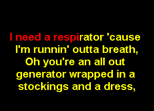 I need a respirator 'cause
I'm runnin' outta breath,
Oh you're an all out
generator wrapped in a
stockings and a dress,