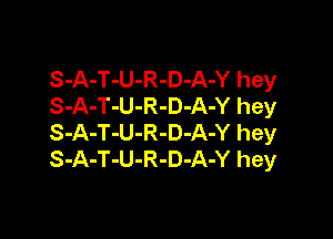 S-A-T-U-R-D-A-Y hey
S-A-T-U-R-D-A-Y hey

S-A-T-U-R-D-A-Y hey
S-A-T-U-R-D-A-Y hey