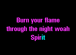 Burn your flame

through the night woah
Spirit