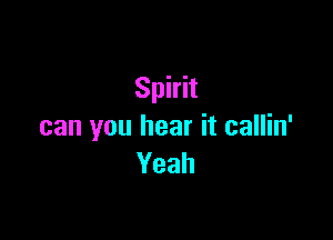 Spirit

can you hear it callin'
Yeah