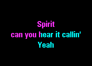 Spirit

can you hear it callin'
Yeah