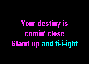 Your destiny is

comin' close
Stand up and fi-i-ight