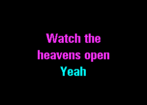 Watch the

heavens open
Yeah
