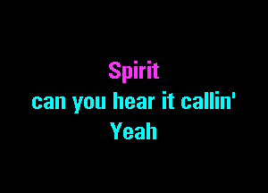 Spirit

can you hear it callin'
Yeah