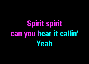 Spirit spirit

can you hear it callin'
Yeah
