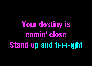 Your destiny is

comin' close
Stand up and fi-i-i-ight