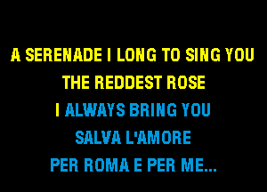 A SERENADE I LONG TO SING YOU
THE REDDEST ROSE
I ALWAYS BRING YOU
SALVA L'AMORE
PER ROMA E PER ME...