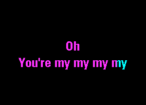 0h

You're my my my my