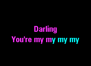 Darling

You're my my my my