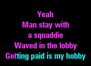 Yeah
Man stay with

a squaddie
Waved in the lobbyr
Getting paid is my hobby