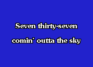 Seven thirty-seven

comin' outta the sky