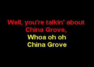 Well, you're talkin' about
China Grove,

Whoa oh oh
China Grove