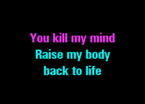 You kill my mind

Raise my body
back to life