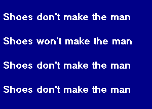 Shoes don't make the man

Shoes won't make the man

Shoes don't make the man

Shoes don't make the man