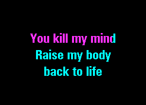You kill my mind

Raise my body
back to life