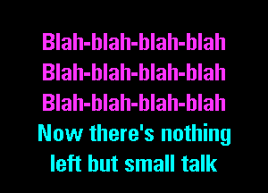 BIah-blah-blah-hlah
Blah-hlah-hlah-hlah
Blah-hlah-blah-blah
Now there's nothing
left but small talk