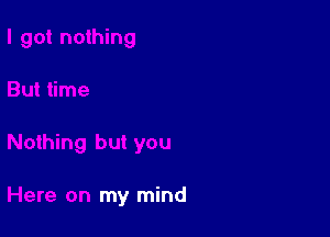 Nothing but you

Here on my mind