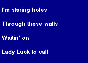 I'm staring holes

Through these walls

Waitin' on

Lady Luck to call