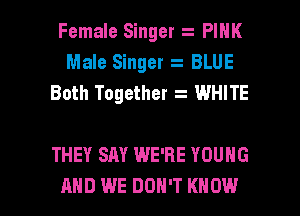 Female Singer PINK
Male Singer BLUE
Both Together WHITE

THEY SAY WE'RE YOUNG

AND WE DON'T KNOW I