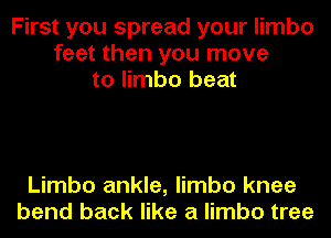 First you spread your limbo
feet then you move
to limbo beat

Limbo ankle, limbo knee
bend back like a limbo tree