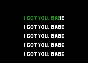 IGOTYOU,BABE
IGOTYOU,BABE

IGOTYOU,BABE
IGOTYOU,BABE
IGOTYOU,BABE