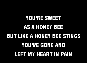 YOU'RE SWEET
AS A HONEY BEE
BUT LIKE A HONEY BEE STIHGS
YOU'VE GONE AND
LEFT MY HEART IH PAIN