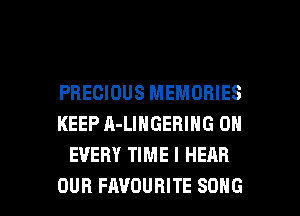 PRECIOUS MEMORIES
KEEP A-LINGERING 0N
EVERY TIME I HEAR

OUR FAVOURITE SONG l