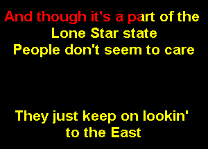 And though it's a part of the
Lone Star state
People don't seem to care

They just keep on lookin'
to the East