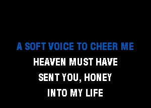 A SOFT VOICE T0 CHEER ME
HEAVEN MUST HAVE
SENT YOU, HONEY
INTO MY LIFE