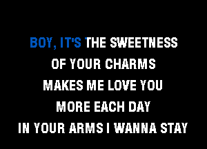 IT'S HEAVEN IN YOUR ARMS
BOY, IT'S THE SWEETHESS
OF YOUR CHARMS
MAKES ME LOVE YOU
MORE EACH DAY
IN YOUR ARMS I WANNA STAY