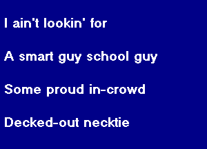 I ain't lookin' for

A smart guy school guy

Some proud in-crowd

Decked-out necktie
